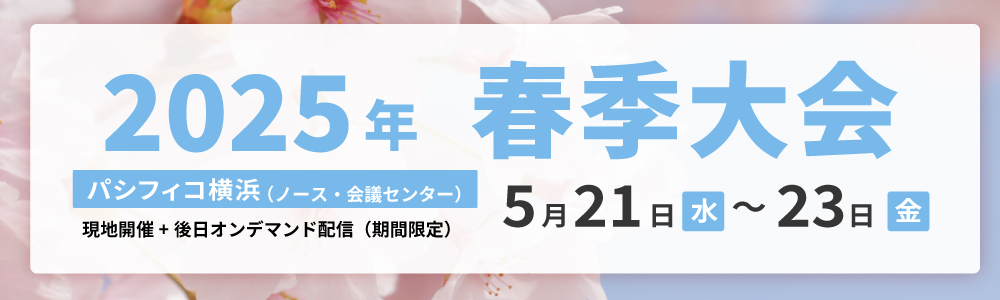 2025年春季大会 パシフィコ横浜 5月21日 (水)～5月23日 (金)